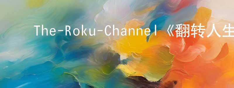 ﻿陈定梅发布﻿The-Roku-Channel《翻转人生第一季》迅雷下载/在线观看/百度云-都市/情感-美剧天堂